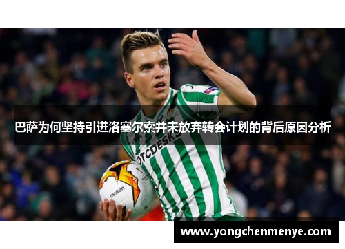 巴萨为何坚持引进洛塞尔索并未放弃转会计划的背后原因分析