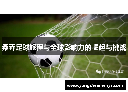 桑乔足球旅程与全球影响力的崛起与挑战