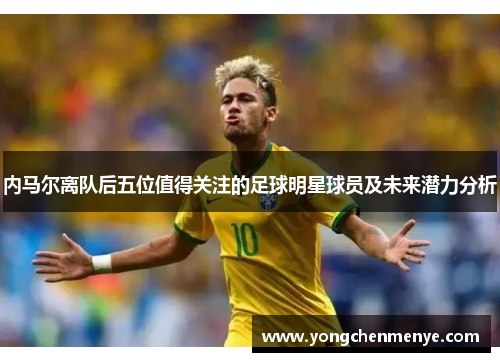 内马尔离队后五位值得关注的足球明星球员及未来潜力分析