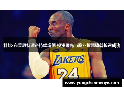 科比·布莱恩特遗产持续增值 投资眼光与商业智慧铸就长远成功